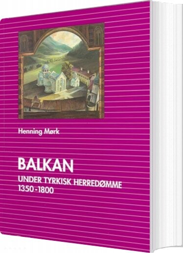 Balkan Under Tyrkisk Herredømme 1350 1800   Henning Mørk   Bog