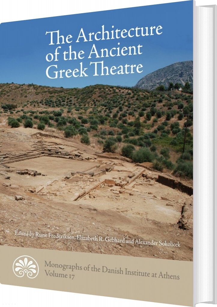 The Architecture Of The Ancient Greek Theatre   Rune Frederiksen Elizabeth R  Gebhard   Bog